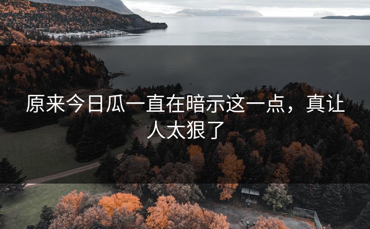 原来今日瓜一直在暗示这一点，真让人太狠了