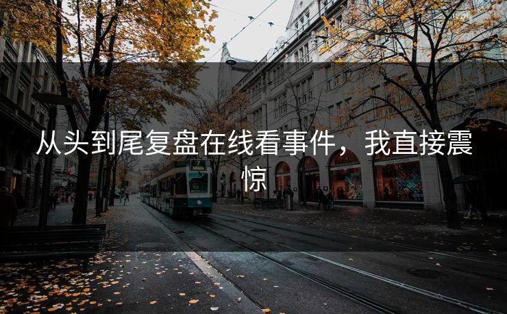 从头到尾复盘在线看事件，我直接震惊