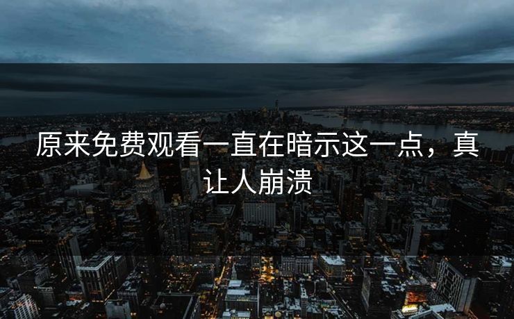 原来免费观看一直在暗示这一点，真让人崩溃