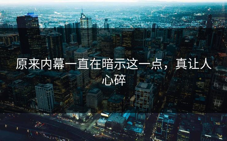 原来内幕一直在暗示这一点，真让人心碎