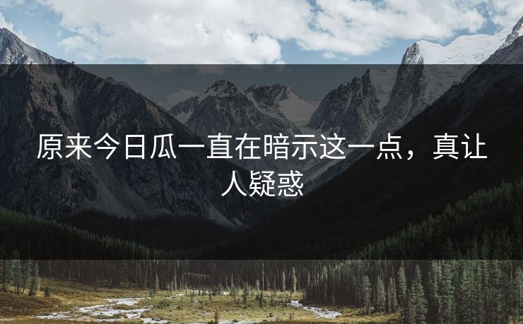 原来今日瓜一直在暗示这一点，真让人疑惑