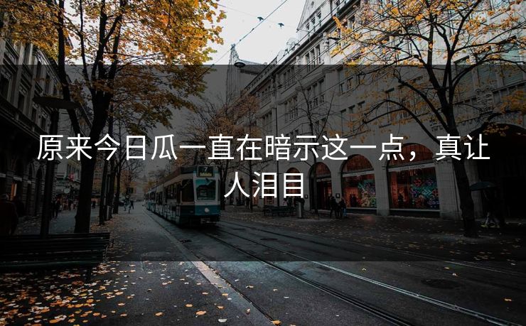 原来今日瓜一直在暗示这一点，真让人泪目