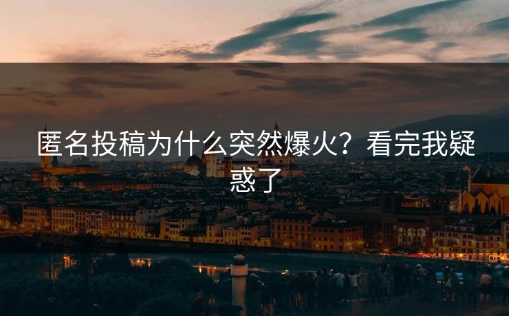 匿名投稿为什么突然爆火？看完我疑惑了