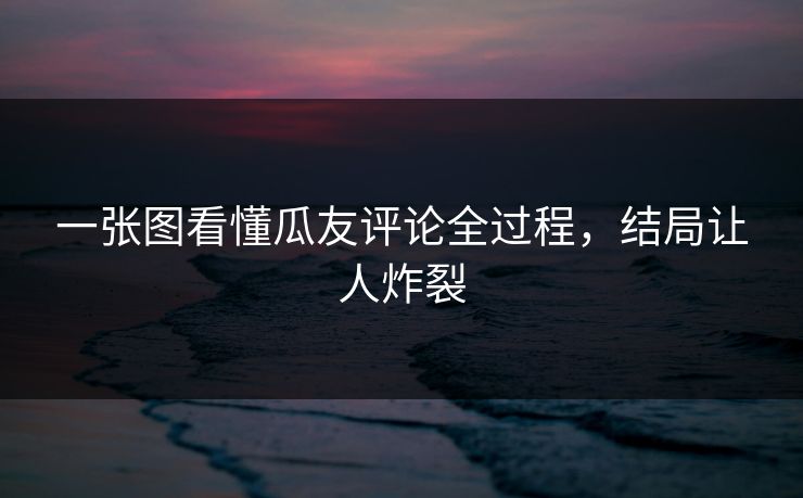 一张图看懂瓜友评论全过程，结局让人炸裂