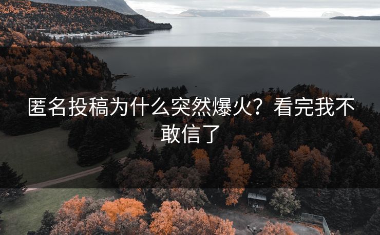 匿名投稿为什么突然爆火？看完我不敢信了