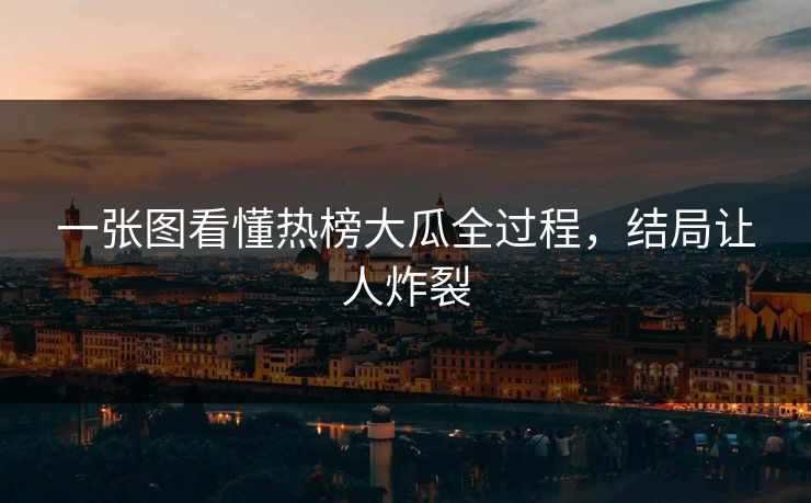一张图看懂热榜大瓜全过程，结局让人炸裂
