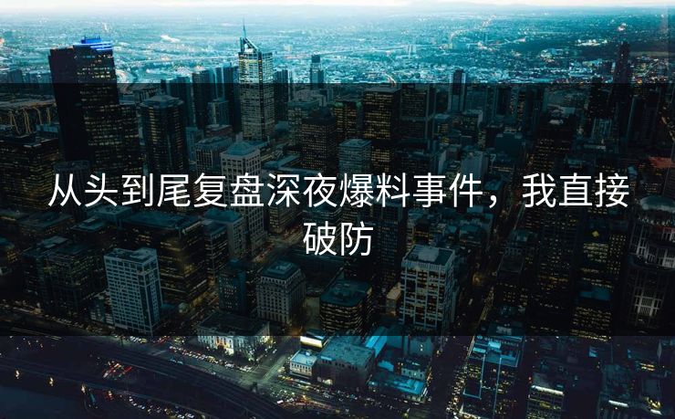 从头到尾复盘深夜爆料事件，我直接破防