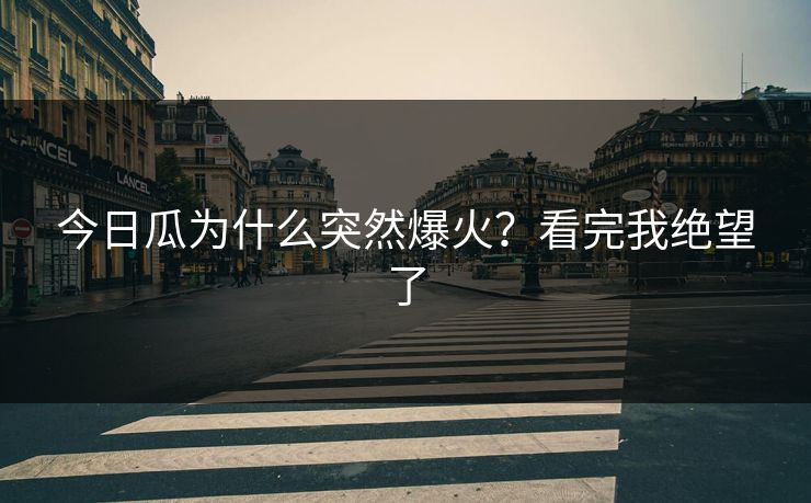 今日瓜为什么突然爆火？看完我绝望了
