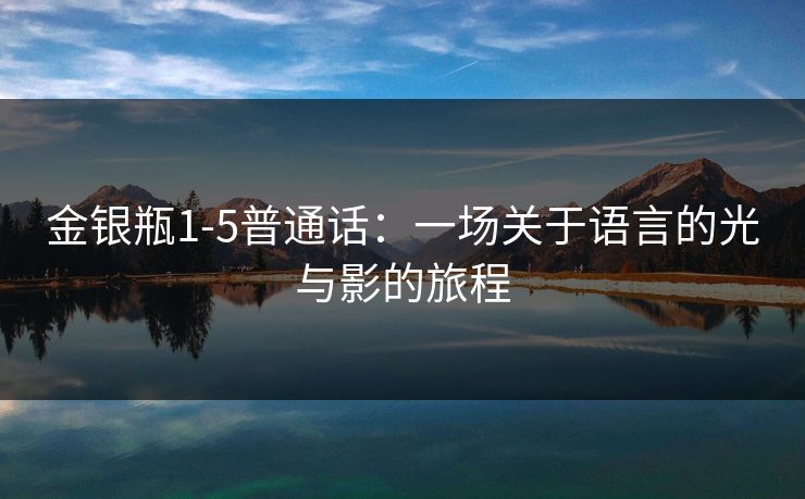 金银瓶1-5普通话：一场关于语言的光与影的旅程