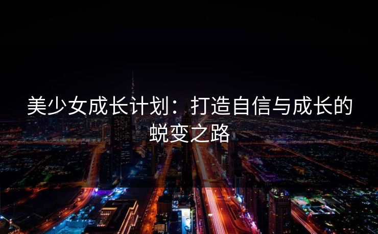 美少女成长计划：打造自信与成长的蜕变之路