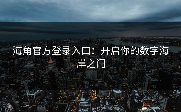 海角官方登录入口：开启你的数字海岸之门