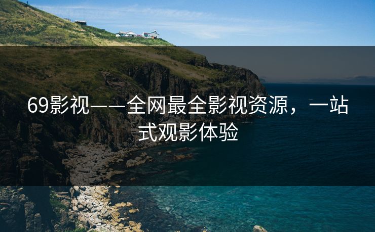 69影视——全网最全影视资源，一站式观影体验