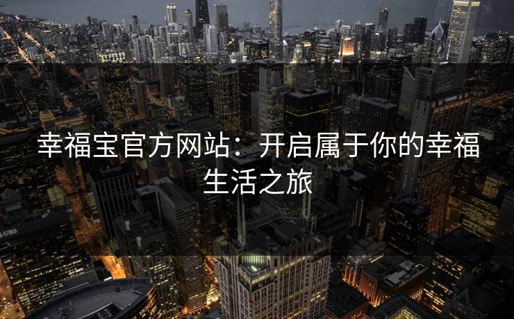 幸福宝官方网站：开启属于你的幸福生活之旅