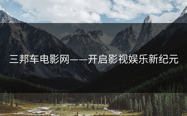 三邦车电影网——开启影视娱乐新纪元