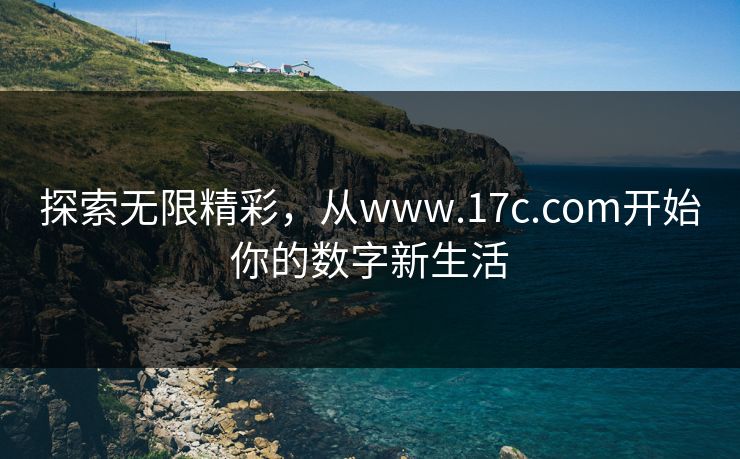 探索无限精彩，从www.17c.com开始你的数字新生活