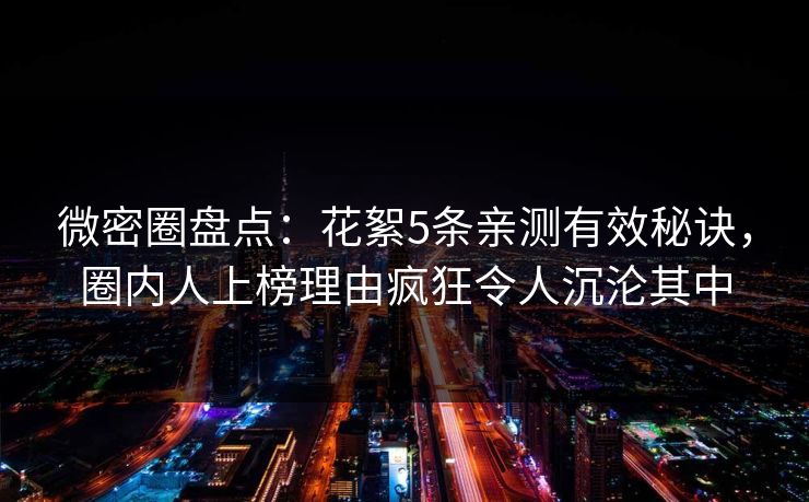 微密圈盘点：花絮5条亲测有效秘诀，圈内人上榜理由疯狂令人沉沦其中