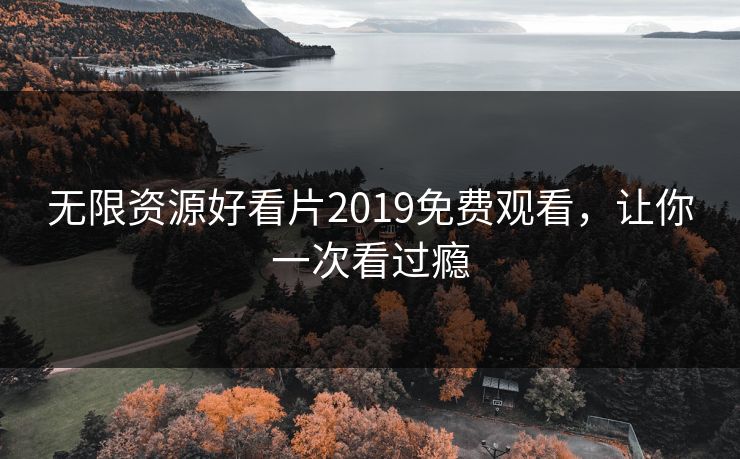 无限资源好看片2019免费观看，让你一次看过瘾