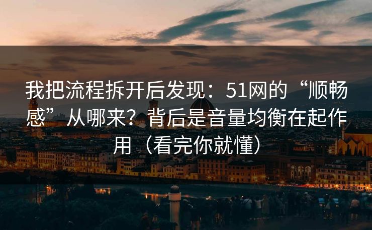 我把流程拆开后发现：51网的“顺畅感”从哪来？背后是音量均衡在起作用（看完你就懂）