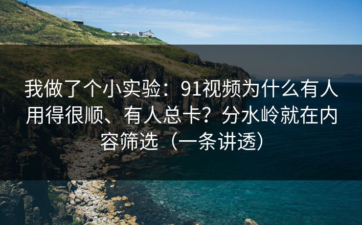 我做了个小实验:91视频为什么有人用得很顺、有人总卡?分水岭就在内容筛选(一条讲透) 我做了个小实验:91视频为什么有人用得很顺、有人总卡?分水岭就在内容筛选(一条讲透)
