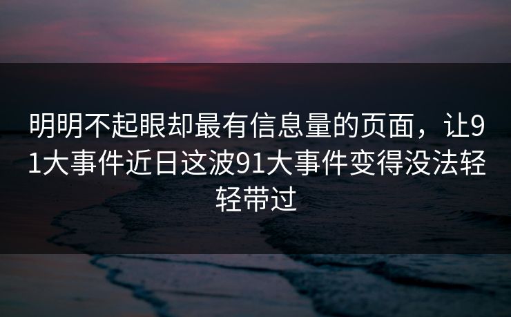 明明不起眼却最有信息量的页面，让91大事件近日这波91大事件变得没法轻轻带过